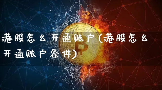 港股怎么开通账户(港股怎么开通账户条件)_https://www.jyywjc.com_股票板块_第1张