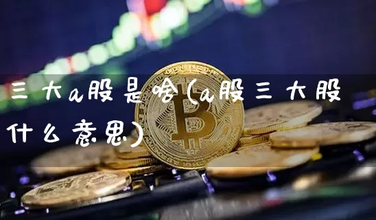 三大a股是啥(a股三大股什么意思)_https://www.jyywjc.com_科创板_第1张