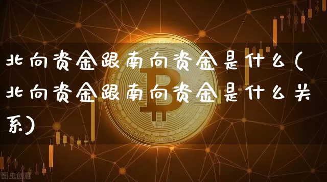 北向资金跟南向资金是什么(北向资金跟南向资金是什么关系)_https://www.jyywjc.com_股票行情_第1张