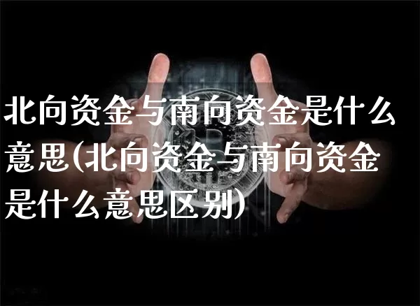 北向资金与南向资金是什么意思(北向资金与南向资金是什么意思区别)_https://www.jyywjc.com_股票价格_第1张