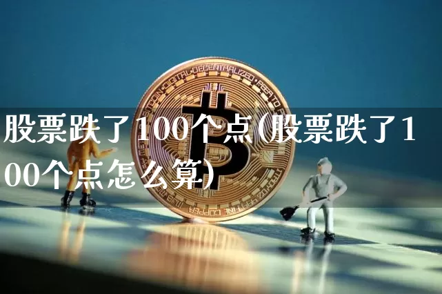 股票跌了100个点(股票跌了100个点怎么算)_https://www.jyywjc.com_创业板_第1张
