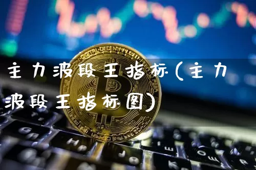 主力波段王指标(主力波段王指标图)_https://www.jyywjc.com_股票行情_第1张