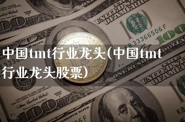 中国tmt行业龙头(中国tmt行业龙头股票)_https://www.jyywjc.com_股票板块_第1张