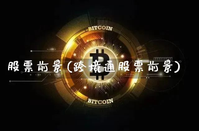 股票前景(跨境通股票前景)_https://www.jyywjc.com_深交所_第1张