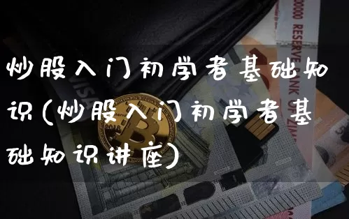 炒股入门初学者基础知识(炒股入门初学者基础知识讲座)_https://www.jyywjc.com_股票趋势_第1张