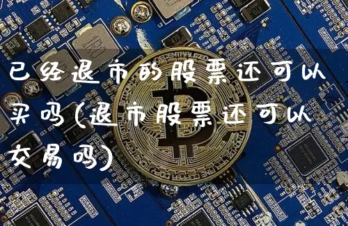 已经退市的股票还可以买吗(退市股票还可以交易吗)_https://www.jyywjc.com_股票_第1张