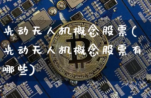光动无人机概念股票(光动无人机概念股票有哪些)_https://www.jyywjc.com_股票_第1张