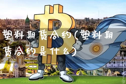 塑料期货合约(塑料期货合约是什么)_https://www.jyywjc.com_深交所_第1张