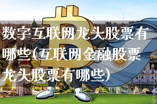 数字互联网龙头股票有哪些(互联网金融股票龙头股票有哪些)_https://www.jyywjc.com_股票_第1张