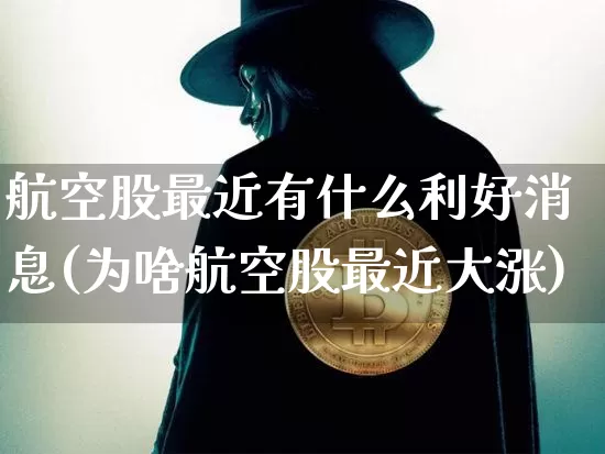 航空股最近有什么利好消息(为啥航空股最近大涨)_https://www.jyywjc.com_股票_第1张