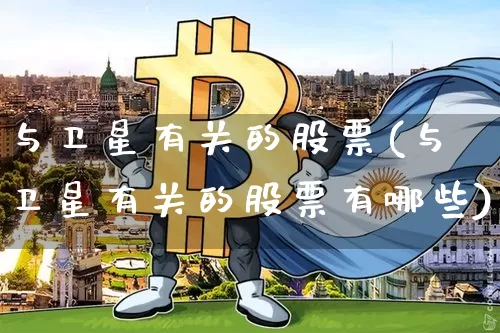 与卫星有关的股票(与卫星有关的股票有哪些)_https://www.jyywjc.com_股票趋势_第1张