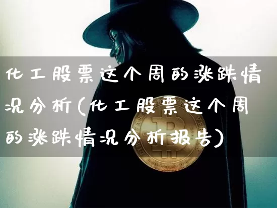 化工股票这个周的涨跌情况分析(化工股票这个周的涨跌情况分析报告)_https://www.jyywjc.com_股票板块_第1张