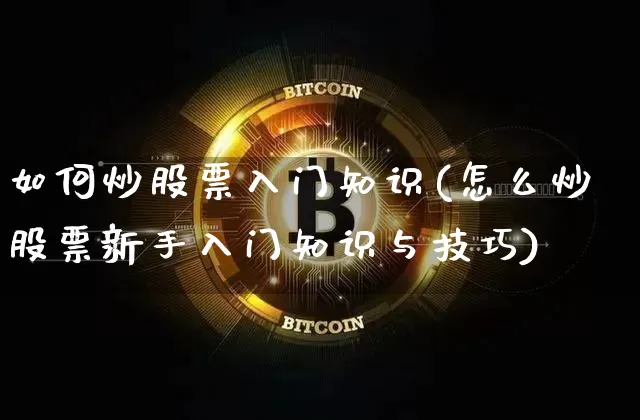 如何炒股票入门知识(怎么炒股票新手入门知识与技巧)_https://www.jyywjc.com_深交所_第1张