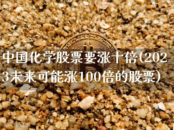 中国化学股票要涨十倍(2023未来可能涨100倍的股票)_https://www.jyywjc.com_股票行情_第1张