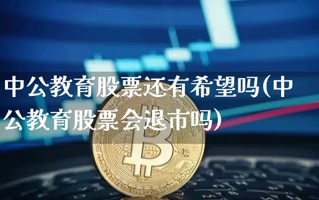 中公教育股票还有希望吗(中公教育股票会退市吗)_https://www.jyywjc.com_股票行情_第1张