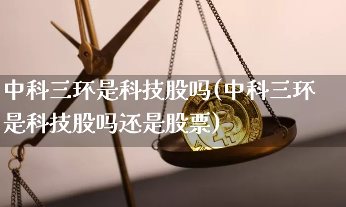 中科三环是科技股吗(中科三环是科技股吗还是股票)_https://www.jyywjc.com_股票价格_第1张
