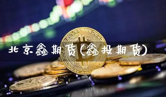 北京鑫期货(鑫投期货)_https://www.jyywjc.com_科创板_第1张