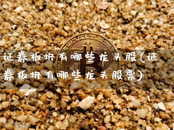 证券板块有哪些龙头股(证券板块有哪些龙头股票)_https://www.jyywjc.com_北交所_第1张