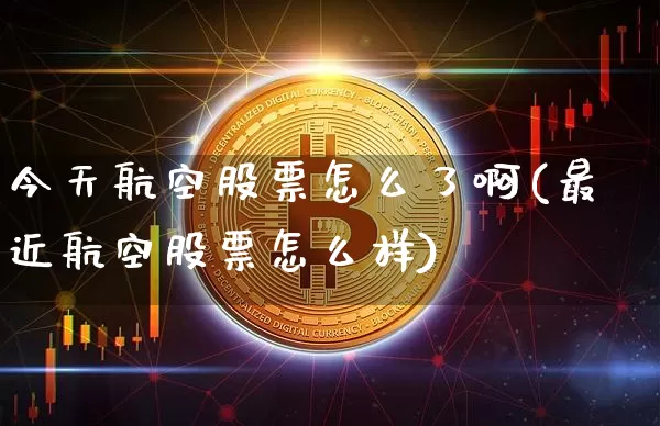 今天航空股票怎么了啊(最近航空股票怎么样)_https://www.jyywjc.com_股票板块_第1张
