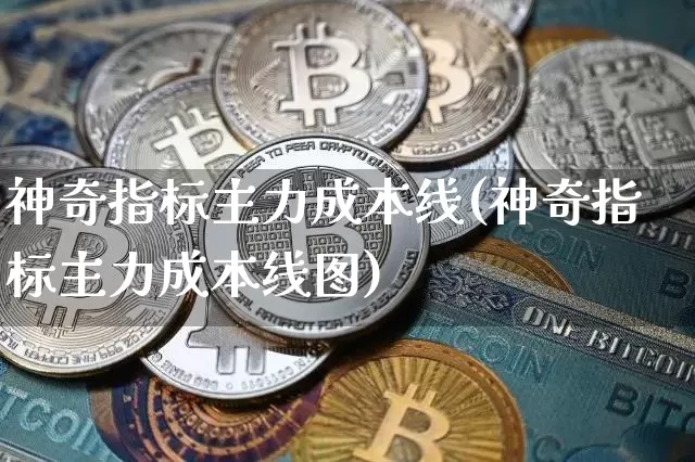 神奇指标主力成本线(神奇指标主力成本线图)_https://www.jyywjc.com_股票行情_第1张