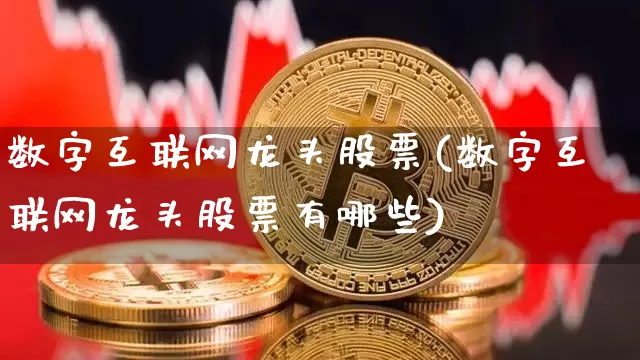数字互联网龙头股票(数字互联网龙头股票有哪些)_https://www.jyywjc.com_股票价格_第1张