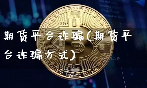 期货平台诈骗(期货平台诈骗方式)_https://www.jyywjc.com_深交所_第1张