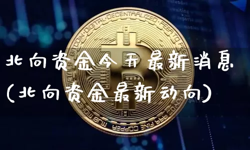 北向资金今天最新消息(北向资金最新动向)_https://www.jyywjc.com_股票趋势_第1张