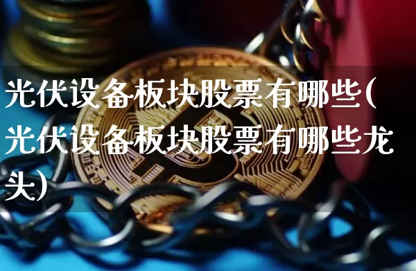 光伏设备板块股票有哪些(光伏设备板块股票有哪些龙头)_https://www.jyywjc.com_股票_第1张