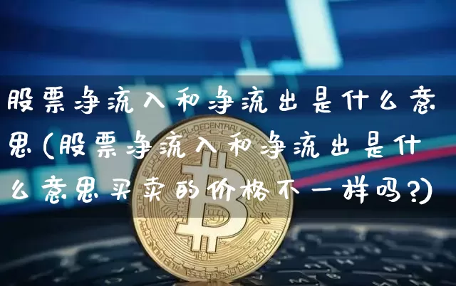 股票净流入和净流出是什么意思(股票净流入和净流出是什么意思买卖的价格不一样吗?)_https://www.jyywjc.com_股票行情_第1张