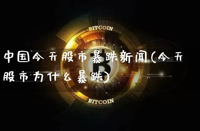 中国今天股市暴跌新闻(今天股市为什么暴跌)_https://www.jyywjc.com_深交所_第1张