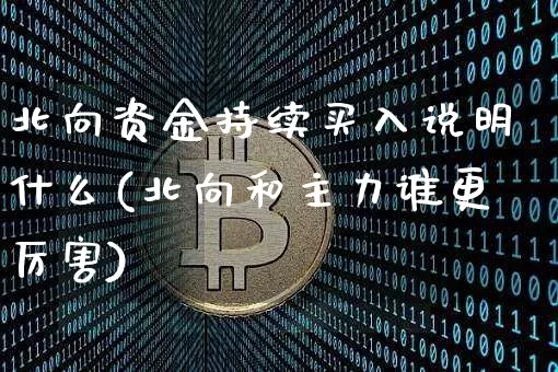 北向资金持续买入说明什么(北向和主力谁更厉害)_https://www.jyywjc.com_股票行情_第1张