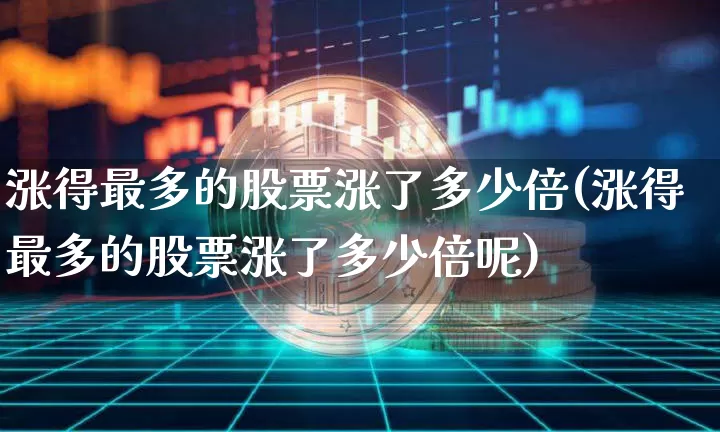 涨得最多的股票涨了多少倍(涨得最多的股票涨了多少倍呢)_https://www.jyywjc.com_股票_第1张
