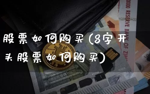 股票如何购买(8字开头股票如何购买)_https://www.jyywjc.com_股票价格_第1张