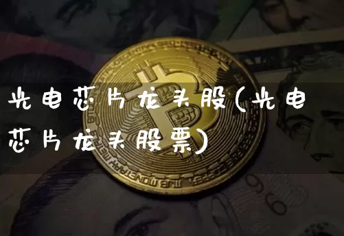 光电芯片龙头股(光电芯片龙头股票)_https://www.jyywjc.com_股票行情_第1张