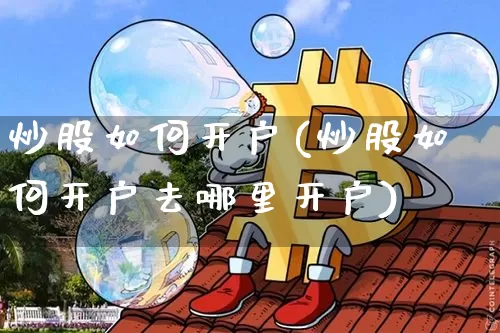 炒股如何开户(炒股如何开户去哪里开户)_https://www.jyywjc.com_深交所_第1张