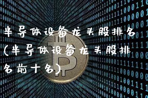 半导体设备龙头股排名(半导体设备龙头股排名前十名)_https://www.jyywjc.com_股票板块_第1张