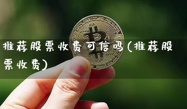 推荐股票收费可信吗(推荐股票收费)_https://www.jyywjc.com_股票板块_第1张