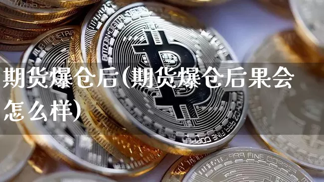 期货爆仓后(期货爆仓后果会怎么样)_https://www.jyywjc.com_深交所_第1张