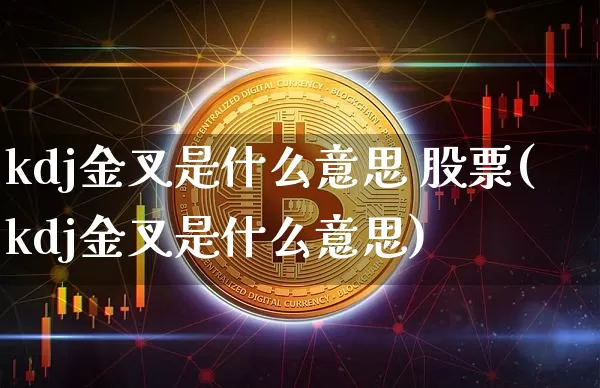 kdj金叉是什么意思 股票(kdj金叉是什么意思)_https://www.jyywjc.com_股票行情_第1张