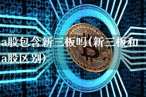 a股包含新三板吗(新三板和a股区别)_https://www.jyywjc.com_深交所_第1张
