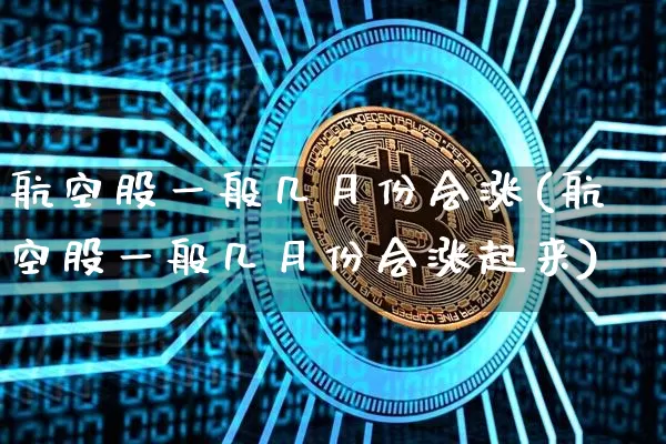航空股一般几月份会涨(航空股一般几月份会涨起来)_https://www.jyywjc.com_股票趋势_第1张