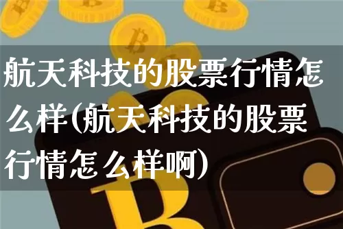 航天科技的股票行情怎么样(航天科技的股票行情怎么样啊)_https://www.jyywjc.com_股票行情_第1张