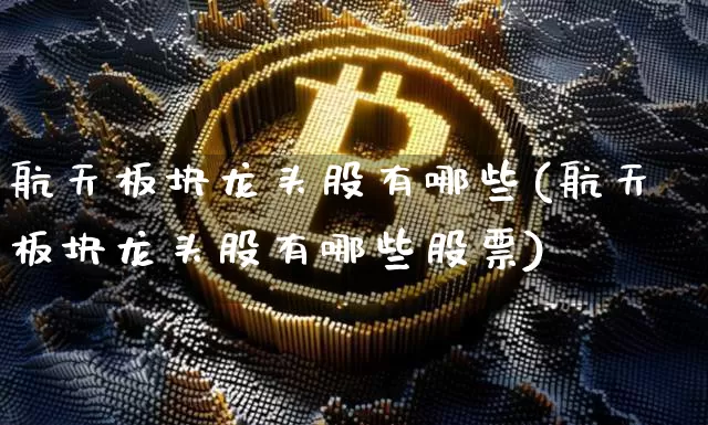 航天板块龙头股有哪些(航天板块龙头股有哪些股票)_https://www.jyywjc.com_股票行情_第1张