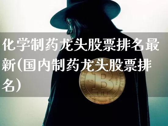 化学制药龙头股票排名最新(国内制药龙头股票排名)_https://www.jyywjc.com_股票_第1张