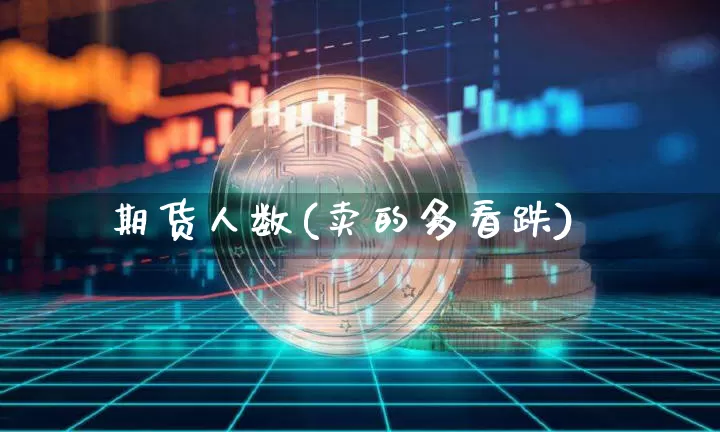 期货人数(卖的多看跌)_https://www.jyywjc.com_上交所_第1张