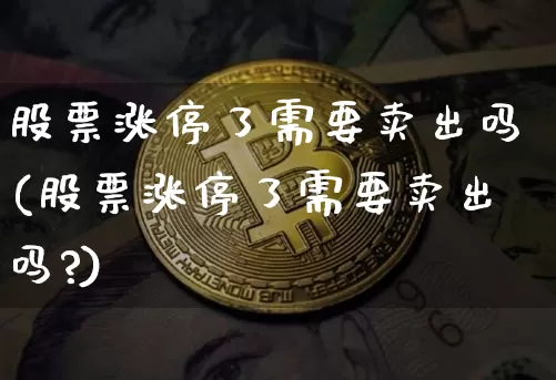 股票涨停了需要卖出吗(股票涨停了需要卖出吗?)_https://www.jyywjc.com_上交所_第1张