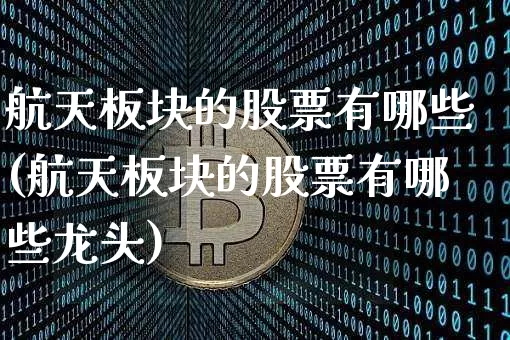 航天板块的股票有哪些(航天板块的股票有哪些龙头)_https://www.jyywjc.com_股票_第1张