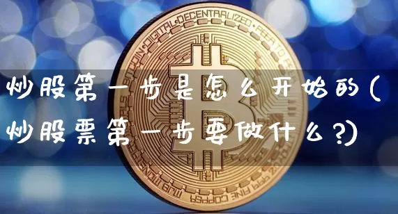 炒股第一步是怎么开始的(炒股票第一步要做什么?)_https://www.jyywjc.com_股票板块_第1张