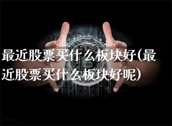 最近股票买什么板块好(最近股票买什么板块好呢)_https://www.jyywjc.com_上交所_第1张