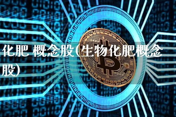 化肥 概念股(生物化肥概念股)_https://www.jyywjc.com_股票行情_第1张
